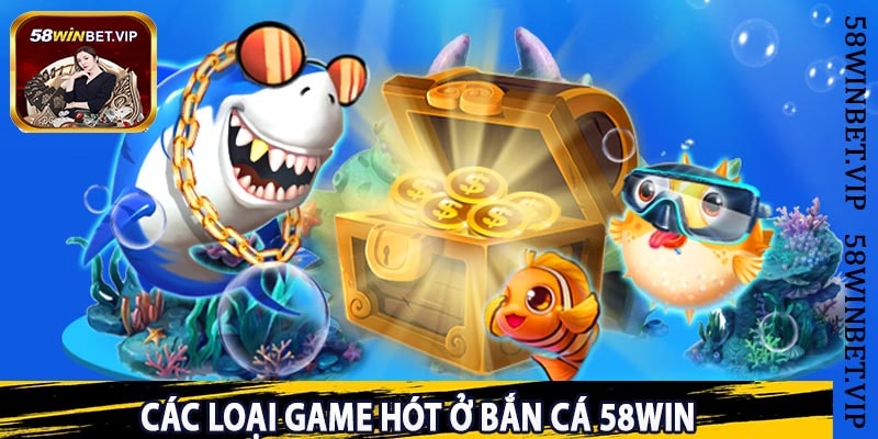 Các Loại Game Hót Ở Bắn Cá 58win