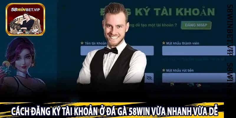 Cách Đăng Ký Tài Khoản Ở Đá gà 58win Vừa Nhanh Vừa Dễ