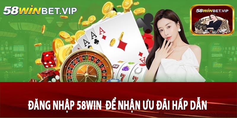 Đăng nhập 58win Để Nhận Ưu Đãi Hấp Dẫn
