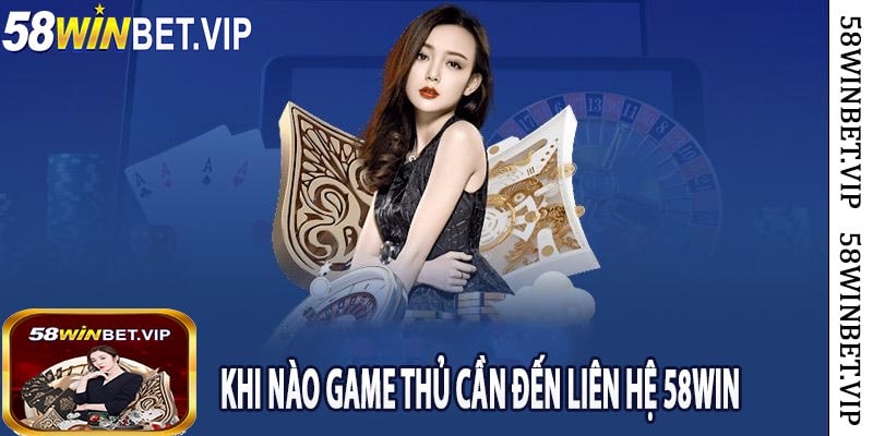 Khi Nào Game Thủ Cần Đến Liên Hệ 58win