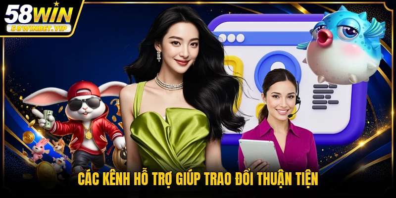 Các kênh hỗ trợ giúp trao đổi thuận tiện