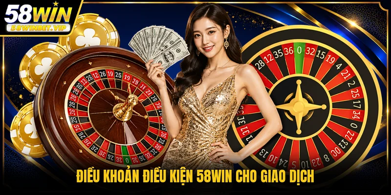 Điều khoản điều kiện 58WIN cho giao dịch