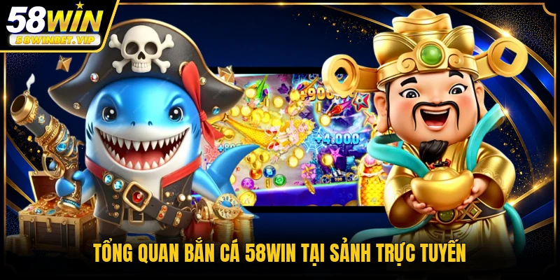 Tổng quan bắn cá 58WIN tại sảnh trực tuyến